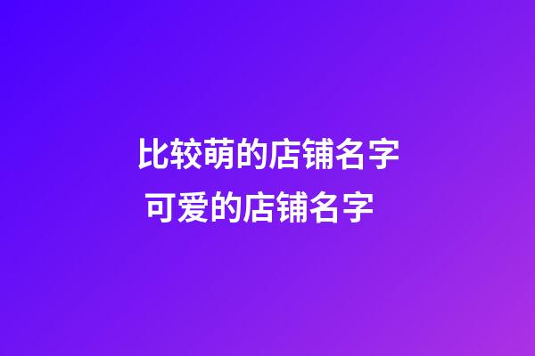 比较萌的店铺名字 可爱的店铺名字